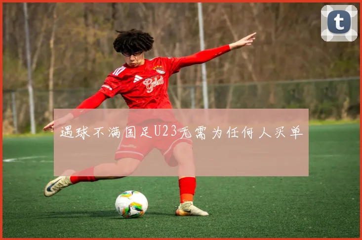 遇球不满国足U23无需为任何人买单