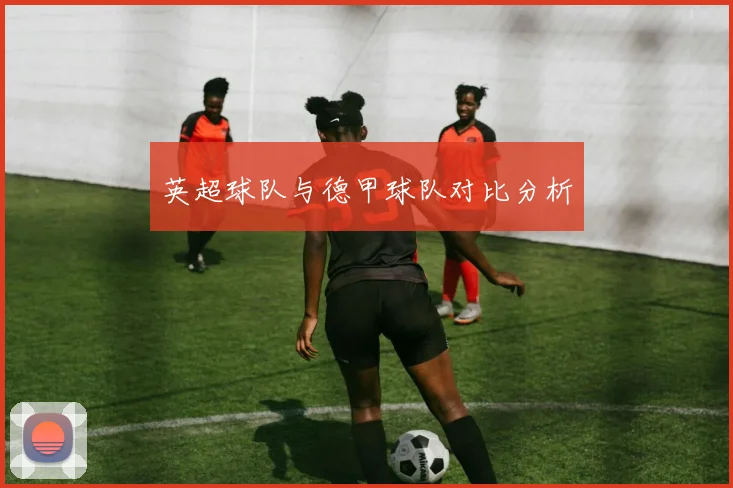 英超球队与德甲球队对比分析