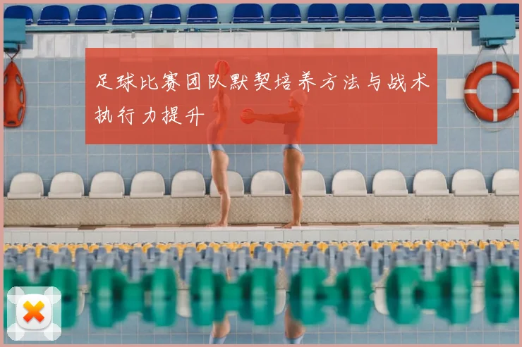 足球比赛团队默契培养方法与战术执行力提升