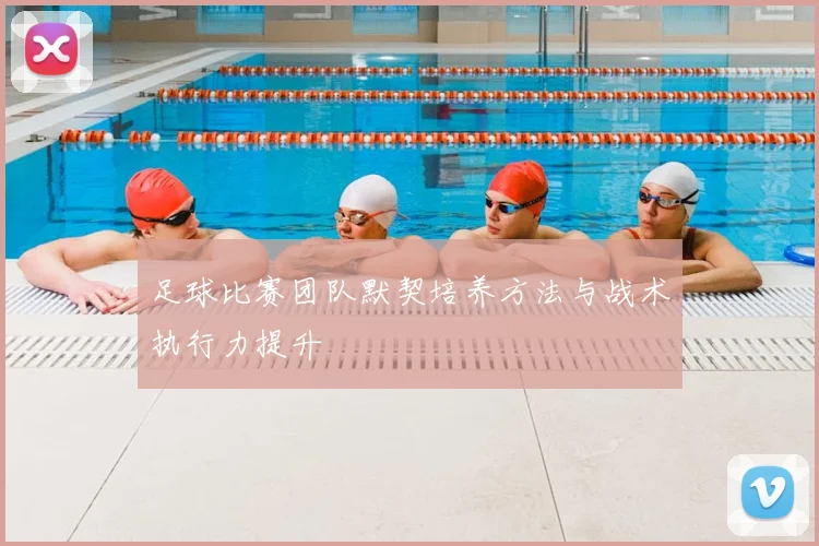 足球比赛团队默契培养方法与战术执行力提升