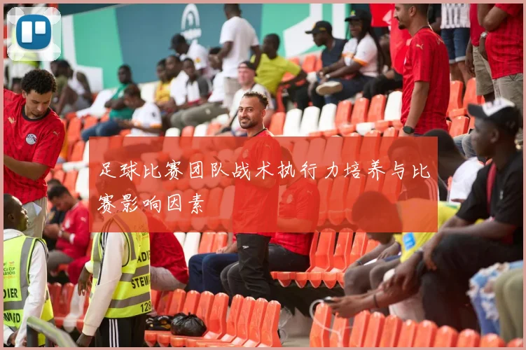足球比赛团队战术执行力培养与比赛影响因素