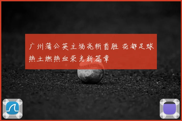 广州蒲公英主场亮斩首胜 花都足球热土燃热血荣光新篇章
